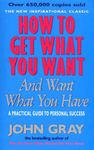 How to Get What you Want and Want What you Have. A Practical Guide to Personal Success