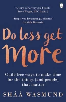 Do Less, Get More : Guilt-free Ways to Make Time for the Things (and People) that Matter Do Less, Get More : Guilt-free Ways to Make Time for the Things (and People) that Matter