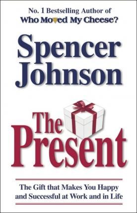 The Present : The Gift That Makes You Happy And Successful At Work And In Life