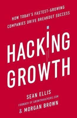 Hacking Growth : How Today's Fastest-Growing Companies Drive Breakout Success Hacking Growth : How Today's Fastest-Growing Companies Drive Breakout Success