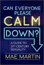 Can Everyone Please Calm Down?: A Guide to 21st Century Sexuality