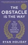 The Obstacle is the Way - The Ancient Art of Turning Adversity to Advantage