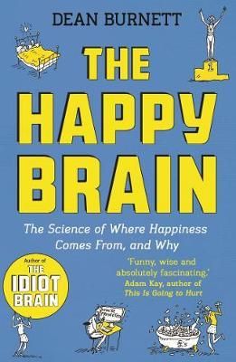 The Happy Brain : The Science of Where Happiness Comes From, and Why The Happy Brain : The Science of Where Happiness Comes From, and Why