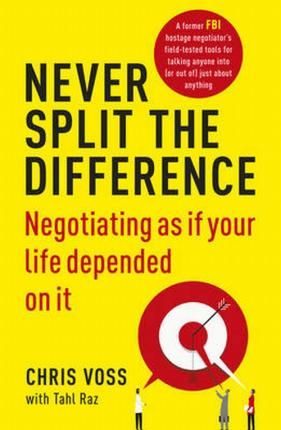 Never Split the Difference : Negotiating as if Your Life Depended on It Never Split the Difference : Negotiating as if Your Life Depended on It