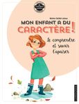 Mon enfant a du caractère ! - Le comprendre et savoir l'apaiser