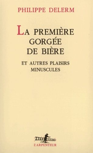 La première gorgée de bière - Et autres plaisirs minuscules, récits