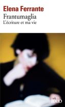 Frantumaglia - L'écriture et ma vie : Papiers 1991-2003, cartes 2003-2007, lettres 2011-2016