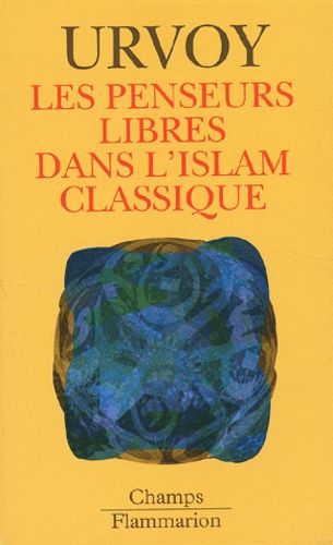 Les penseurs libres dans l'Islam classique. L'interrogation sur la religion chez les penseurs arabes indépendants Les penseurs libres dans l'Islam classique. L'interrogation sur la religion chez les penseurs arabes indépendants