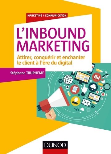 L'Inbound Marketing - Attirer, conquérir et enchanter le client à l'ère du digital L'Inbound Marketing - Attirer, conquérir et enchanter le client à l'ère du digital
