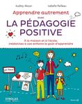 Apprendre autrement avec la pédagogie positive - A la maison et à l'école, (re)donnez à vos enfants le goût d'apprendre