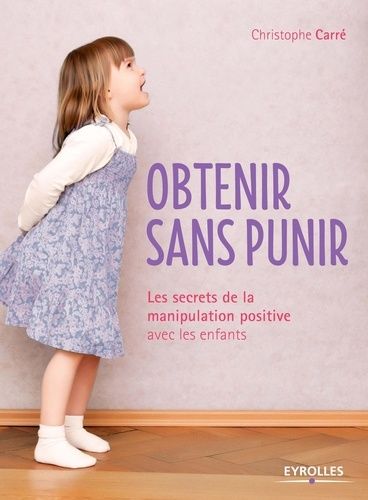 Obtenir sans punir - Les secrets de la manipulation positive avec les enfants