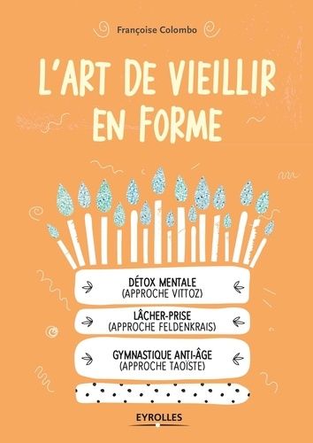 L'art de vieillir en forme - Détox mentale (approche Vittoz), lâcher-prise (approche Feldenkrais), gymnastique anti-âge (approche taoïste)