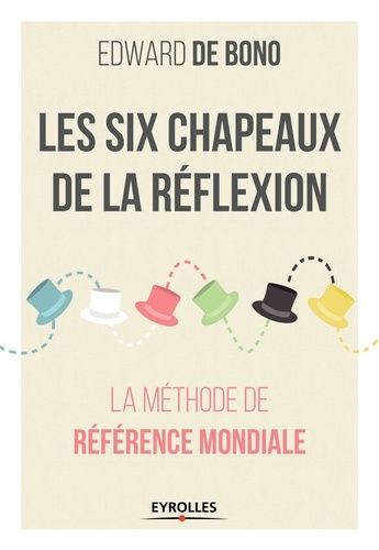 Les six chapeaux de la réflexion - La méthode de référence mondiale