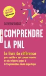 Comprendre la PNL. Le livre de référence pour améliorer nos comportements et nos relations grâce à la Programmation neuro - linguistique