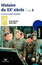 Histoire du XXe siècle - Tome 3 : De 1973 aux années 1990 : la fin du monde bipolaire