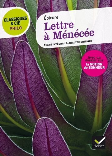 Lettre à Ménécée (IVe siècle av. J.C.) - Suivi d'une analyse critique et d'un dossier sur la notion de bonheur Lettre à Ménécée (IVe siècle av. J.C.) - Suivi d'une analyse critique et d'un dossier sur la notion de bonheur