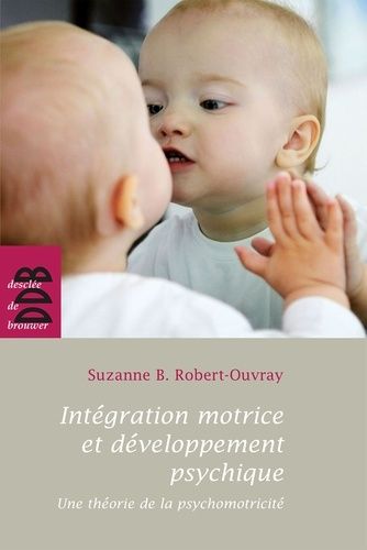 Intégration motrice et développement psychique - Une théorie de la psychomotricité