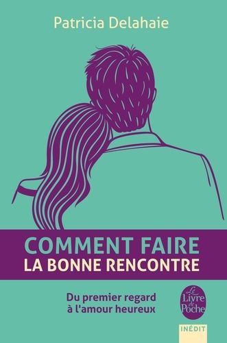 Comment faire la bonne rencontre - Du premier regard à l'amour heureux