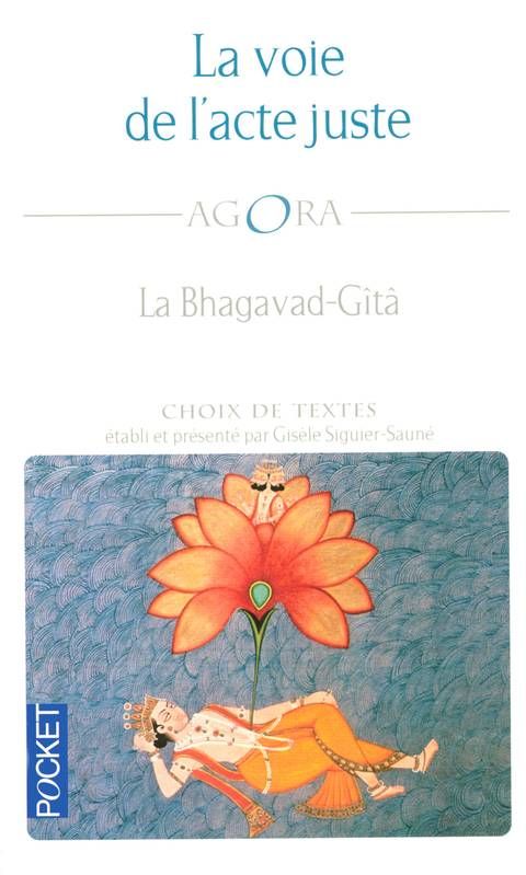 La voie de l'acte juste la Bhagavad-gîtâ La voie de l'acte juste la Bhagavad-gîtâ