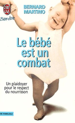 LE BEBE EST UN COMBAT. Un playdoyer pour le respect du nourisson LE BEBE EST UN COMBAT. Un playdoyer pour le respect du nourisson