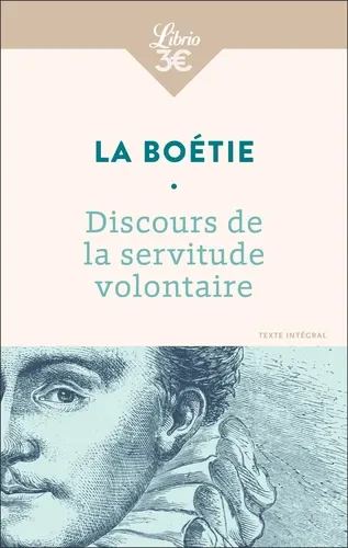 Discours de la servitude volontaire. Suivi de De la liberté des Anciens comparées à celle des Modernes et de Le Loup et le Chien Discours de la servitude volontaire. Suivi de De la liberté des Anciens comparées à celle des Modernes et de Le Loup et le Chien