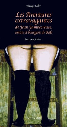 Les aventures extravagantes de Jean Jambecreuse, artiste et bourgeois de Bâle - Assez gros fabliau