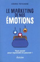 Le marketing de nos émotions - Tout savoir pour reprendre le pouvoir !