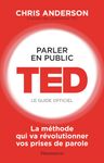 Parler en public. TED Le Guide officiel. La méthode qui va révolutionner vos prises de parole