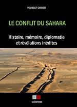 Le conflit du Sahara - Histoire, mémoire, diplomatie et révélations inédites