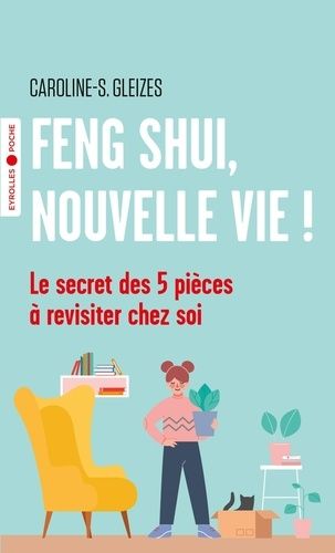 Feng Shui, nouvelle vie ! - Le secret des 5 pièces à revisiter chez soi