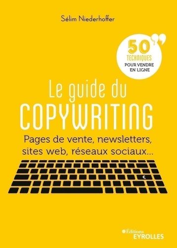 Le guide du copywriting - Pages de vente, newsletters, sites web, réseaux sociaux... 50 techniques pour vendre en ligne Le guide du copywriting - Pages de vente, newsletters, sites web, réseaux sociaux... 50 techniques pour vendre en ligne