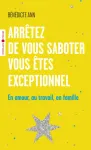 Arrêtez de vous saboter, vous êtes exceptionnel. En amour, au travail, en famille Arrêtez de vous saboter, vous êtes exceptionnel. En amour, au travail, en famille