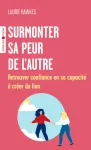 Surmonter sa peur de l'autre. Retrouver confiance en sa capacité à créer du lien Surmonter sa peur de l'autre. Retrouver confiance en sa capacité à créer du lien