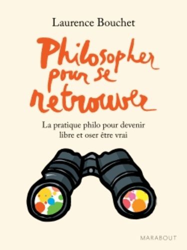 Philosopher pour se retrouver - La pratique philo pour devenir libre et oser être vrai
