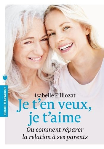 Je t'en veux, je t'aime - Ou comment réparer la relation à ses parents