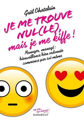 Je me trouve nul(le) mais je me kiffe ! - Manager ou managé : bienveillance bien ordonnée commence par soi-même Je me trouve nul(le) mais je me kiffe ! - Manager ou managé : bienveillance bien ordonnée commence par soi-même
