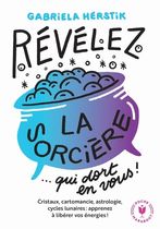 Révélez la sorcière qui dort en vous ! - Cristaux, cartomancie, astrologie, cycles lunaires : apprenez à libérer vos énergies !