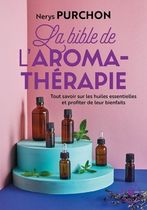 La bible de l'aroma-thérapie - Tout savoir sur les huiles essentielles et profiter de leur bienfaits