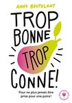 Trop bonne, trop conne - Pour ne plus jamais être prise pour une poire !