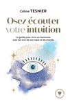 Osez écouter votre intuition - Le guide pour vivre en harmonie avec les voix de son coeur et du monde