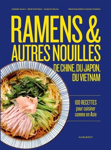 Ramen & autres nouilles de Chine, du Japon, du Vietnam - 100 recettes pour cuisiner comme en Asie