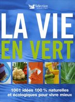 La vie en vert - 1001 Idées 100% naturelles et écologiques pour vivre mieux