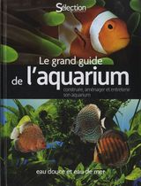 Le grand guide de l'aquarium - Eau douce et eau de mer Le grand guide de l'aquarium - Eau douce et eau de mer