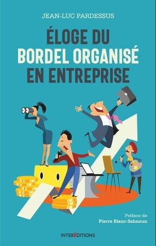 Eloge du bordel organisé en entreprise - La transformation pétillante : la performance à coeur, l'homme au coeur Eloge du bordel organisé en entreprise - La transformation pétillante : la performance à coeur, l'homme au coeur