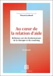 Au coeur de la relation d'aide. Réflexion sur des fondamentaux de la thérapie et du coaching2e édition Au coeur de la relation d'aide. Réflexion sur des fondamentaux de la thérapie et du coaching2e édition