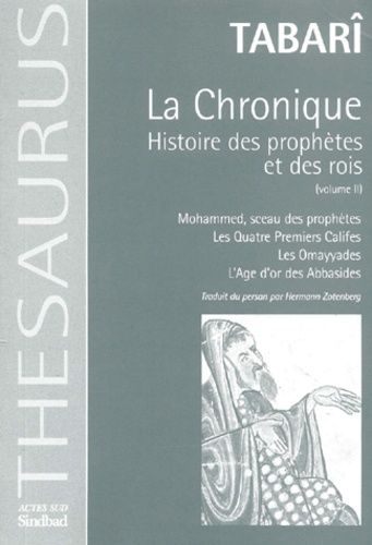 La Chronique : Histoire des prophètes et des rois - Tome 2, Mohammed, sceau des prophètes ; Les Quatre Premiers Califes ; Les Omayyades ; L'Age d'or des Abbasides La Chronique : Histoire des prophètes et des rois - Tome 2, Mohammed, sceau des prophètes ; Les Quatre Premiers Califes ; Les Omayyades ; L'Age d'or des Abbasides