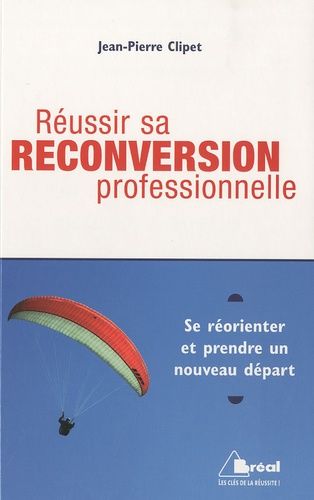 Réussir sa reconversion professionnelle - Se réorienter et prendre un nouveau départ Réussir sa reconversion professionnelle - Se réorienter et prendre un nouveau départ