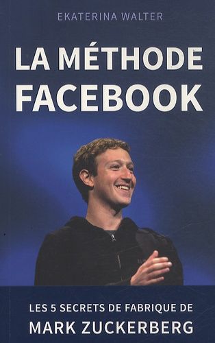 La méthode Facebook - Les 5 secrets de fabrique de Mark Zuckerberg