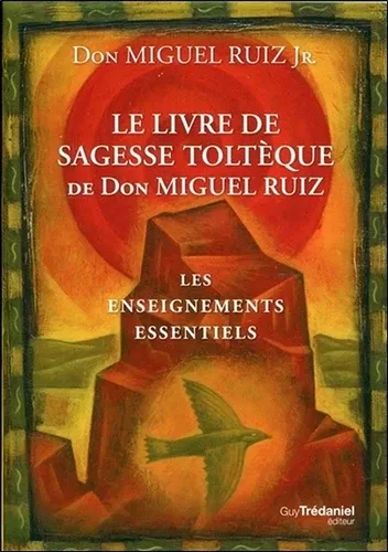 Le livre de sagesse toltèque de Don Miguel Ruiz. Les enseignements essentiels