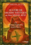 Le livre de sagesse toltèque de Don Miguel Ruiz. Les enseignements essentiels Le livre de sagesse toltèque de Don Miguel Ruiz. Les enseignements essentiels